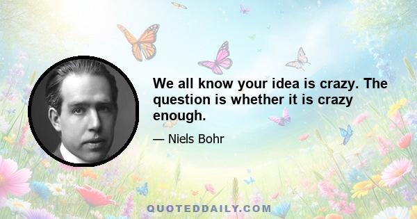 We all know your idea is crazy. The question is whether it is crazy enough.