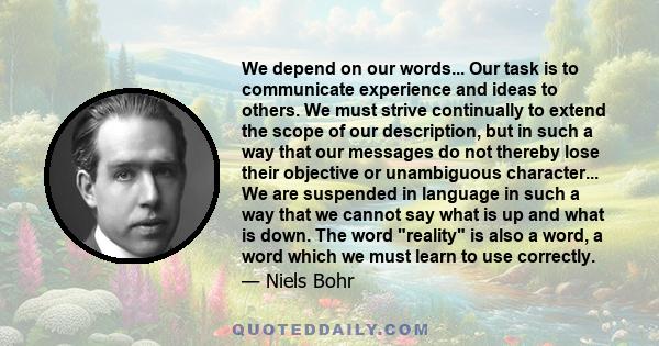 We depend on our words... Our task is to communicate experience and ideas to others. We must strive continually to extend the scope of our description, but in such a way that our messages do not thereby lose their