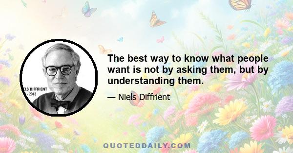 The best way to know what people want is not by asking them, but by understanding them.