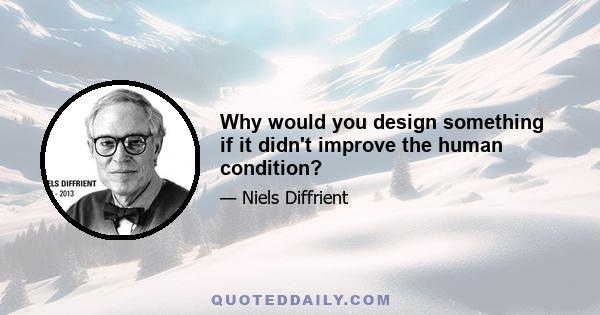 Why would you design something if it didn't improve the human condition?