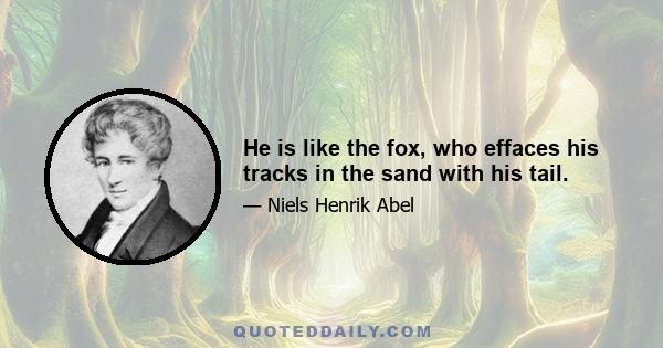 He is like the fox, who effaces his tracks in the sand with his tail.