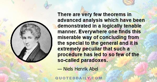 There are very few theorems in advanced analysis which have been demonstrated in a logically tenable manner. Everywhere one finds this miserable way of concluding from the special to the general and it is extremely