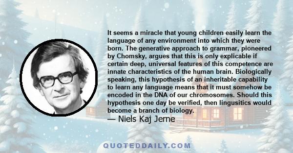 It seems a miracle that young children easily learn the language of any environment into which they were born. The generative approach to grammar, pioneered by Chomsky, argues that this is only explicable if certain