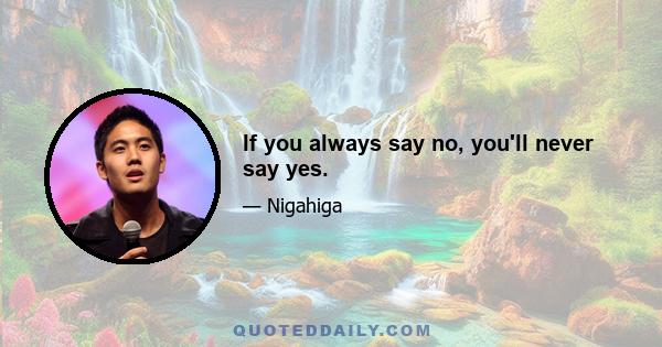 If you always say no, you'll never say yes.