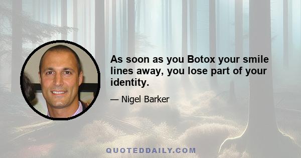 As soon as you Botox your smile lines away, you lose part of your identity.