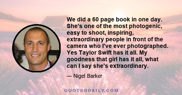 We did a 60 page book in one day. She's one of the most photogenic, easy to shoot, inspiring, extraordinary people in front of the camera who I've ever photographed. Yes Taylor Swift has it all. My goodness that girl