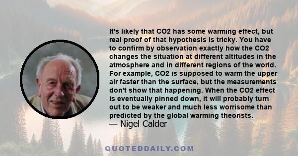 It's likely that CO2 has some warming effect, but real proof of that hypothesis is tricky. You have to confirm by observation exactly how the CO2 changes the situation at different altitudes in the atmosphere and in