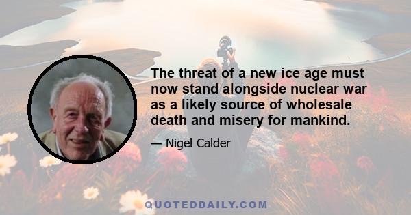 The threat of a new ice age must now stand alongside nuclear war as a likely source of wholesale death and misery for mankind.