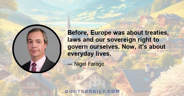 Before, Europe was about treaties, laws and our sovereign right to govern ourselves. Now, it's about everyday lives.