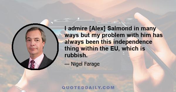 I admire [Alex] Salmond in many ways but my problem with him has always been this independence thing within the EU, which is rubbish.