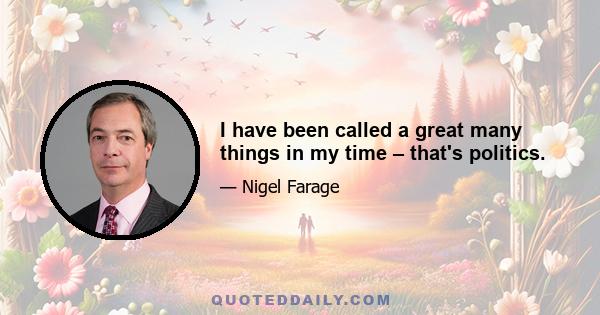 I have been called a great many things in my time – that's politics.