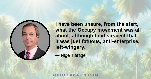 I have been unsure, from the start, what the Occupy movement was all about, although I did suspect that it was just fatuous, anti-enterprise, left-wingery.