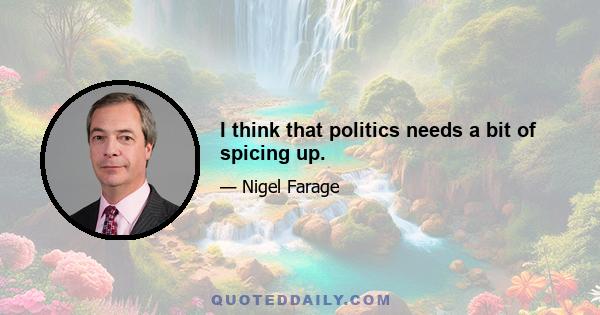 I think that politics needs a bit of spicing up.