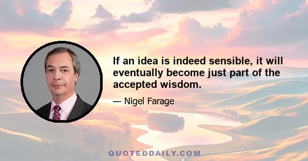 If an idea is indeed sensible, it will eventually become just part of the accepted wisdom.