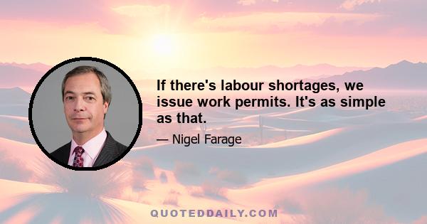 If there's labour shortages, we issue work permits. It's as simple as that.