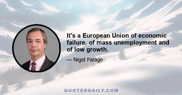 It's a European Union of economic failure, of mass unemployment and of low growth.