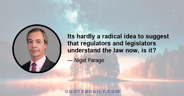 Its hardly a radical idea to suggest that regulators and legislators understand the law now, is it?