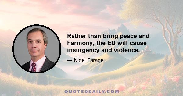 Rather than bring peace and harmony, the EU will cause insurgency and violence.