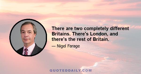 There are two completely different Britains. There's London, and there's the rest of Britain.