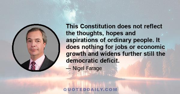 This Constitution does not reflect the thoughts, hopes and aspirations of ordinary people. It does nothing for jobs or economic growth and widens further still the democratic deficit.