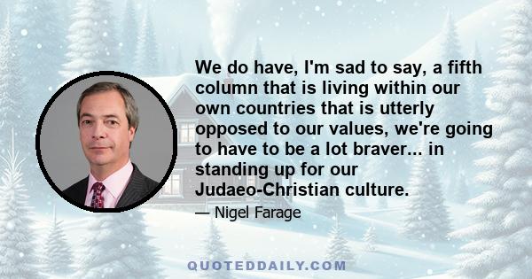 We do have, I'm sad to say, a fifth column that is living within our own countries that is utterly opposed to our values, we're going to have to be a lot braver... in standing up for our Judaeo-Christian culture.