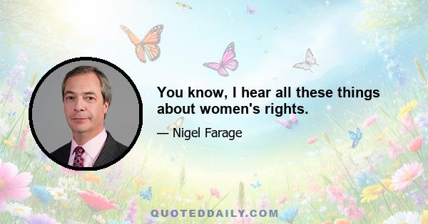 You know, I hear all these things about women's rights.