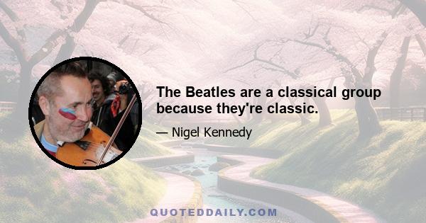 The Beatles are a classical group because they're classic.