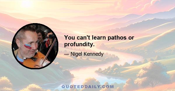 You can't learn pathos or profundity.