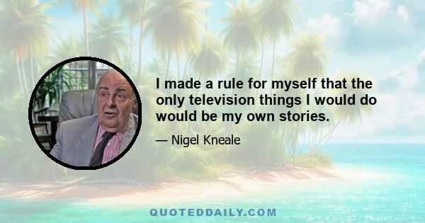 I made a rule for myself that the only television things I would do would be my own stories.