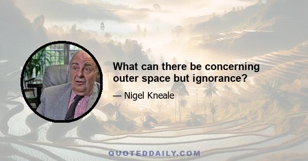 What can there be concerning outer space but ignorance?