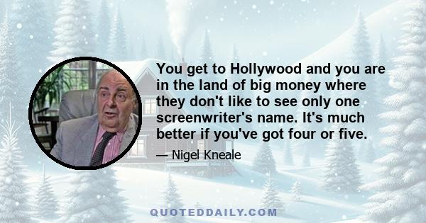 You get to Hollywood and you are in the land of big money where they don't like to see only one screenwriter's name. It's much better if you've got four or five.