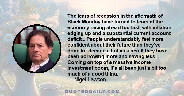 The fears of recession in the aftermath of Black Monday have turned to fears of the economy racing ahead too fast, with inflation edging up and a substantial current account deficit... People understandably feel more