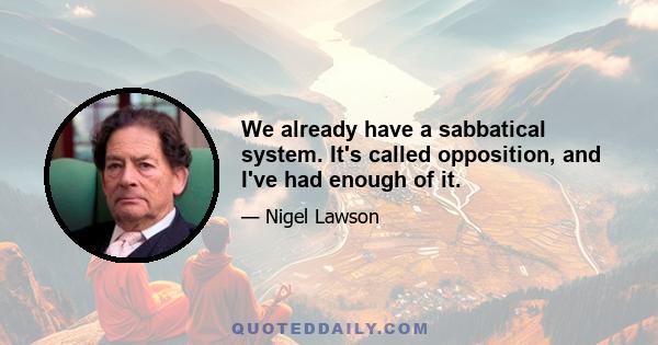 We already have a sabbatical system. It's called opposition, and I've had enough of it.