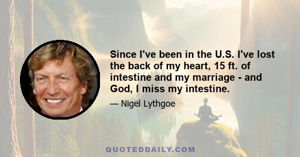 Since I've been in the U.S. I've lost the back of my heart, 15 ft. of intestine and my marriage - and God, I miss my intestine.