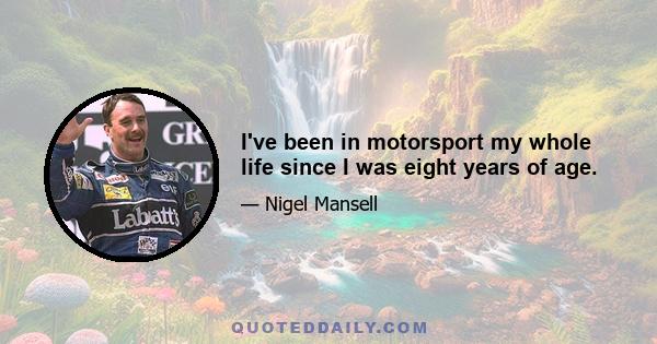 I've been in motorsport my whole life since I was eight years of age.