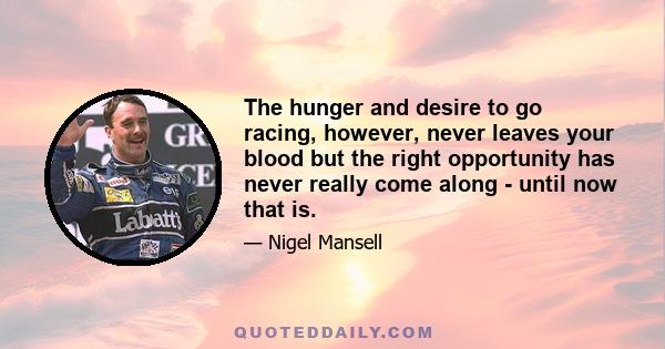 The hunger and desire to go racing, however, never leaves your blood but the right opportunity has never really come along - until now that is.