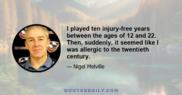 I played ten injury-free years between the ages of 12 and 22. Then, suddenly, it seemed like I was allergic to the twentieth century.