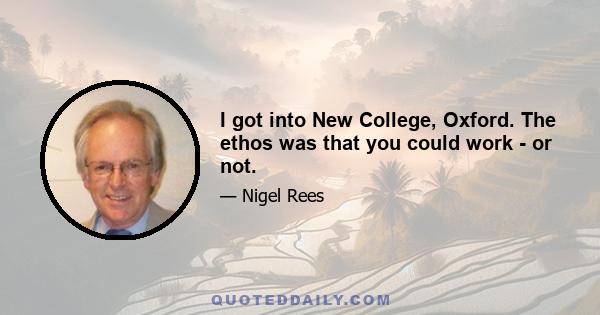 I got into New College, Oxford. The ethos was that you could work - or not.