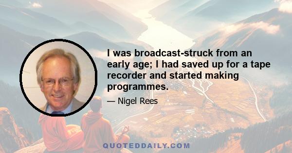 I was broadcast-struck from an early age; I had saved up for a tape recorder and started making programmes.