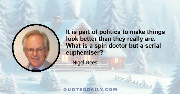 It is part of politics to make things look better than they really are. What is a spin doctor but a serial euphemiser?