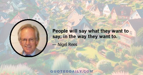 People will say what they want to say, in the way they want to.