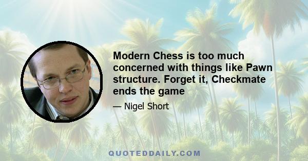 Modern Chess is too much concerned with things like Pawn structure. Forget it, Checkmate ends the game