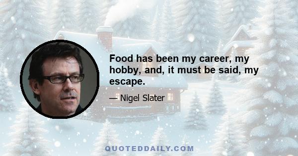 Food has been my career, my hobby, and, it must be said, my escape.