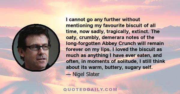 I cannot go any further without mentioning my favourite biscuit of all time, now sadly, tragically, extinct. The oaty, crumbly, demerara notes of the long-forgotten Abbey Crunch will remain forever on my lips. I loved