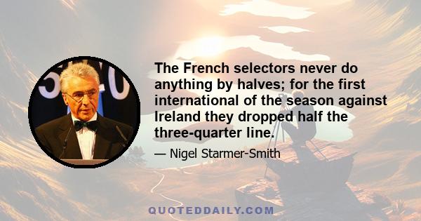 The French selectors never do anything by halves; for the first international of the season against Ireland they dropped half the three-quarter line.