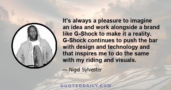 It's always a pleasure to imagine an idea and work alongside a brand like G-Shock to make it a reality. G-Shock continues to push the bar with design and technology and that inspires me to do the same with my riding and 