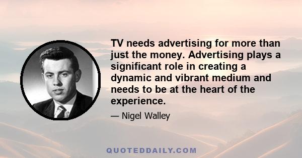 TV needs advertising for more than just the money. Advertising plays a significant role in creating a dynamic and vibrant medium and needs to be at the heart of the experience.