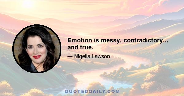 Emotion is messy, contradictory... and true.