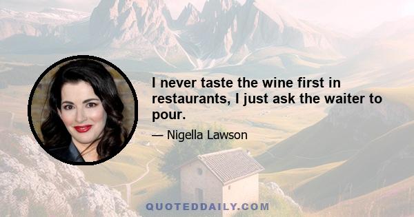 I never taste the wine first in restaurants, I just ask the waiter to pour.