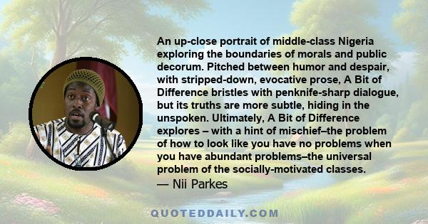 An up-close portrait of middle-class Nigeria exploring the boundaries of morals and public decorum. Pitched between humor and despair, with stripped-down, evocative prose, A Bit of Difference bristles with